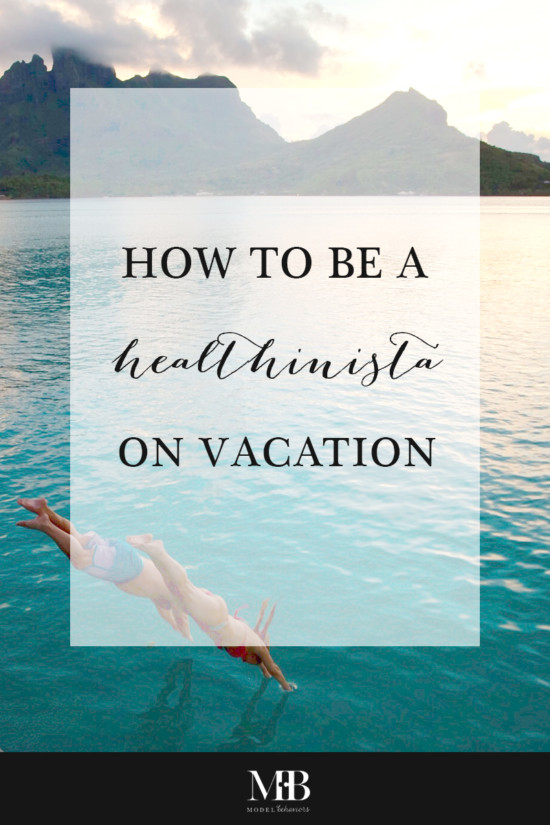 How to Be a Healthinista on Vacation | Model Behaviors