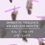 Domestic Violence Awareness Month: How to Rebuild Self-Worth